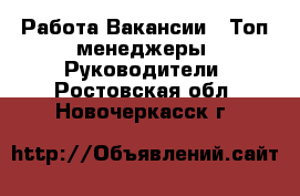 Работа Вакансии - Топ-менеджеры, Руководители. Ростовская обл.,Новочеркасск г.